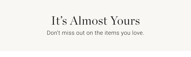 It's Almost Yours - Don't miss out on the items you love.